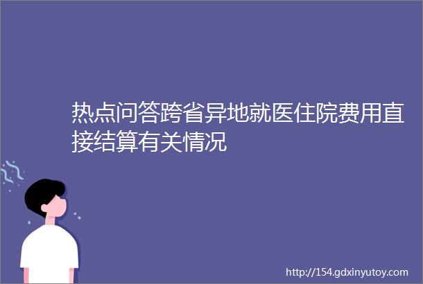 热点问答跨省异地就医住院费用直接结算有关情况